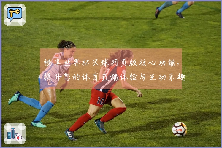 畅享世界杯买球网页版核心功能，提升您的体育直播体验与互动乐趣