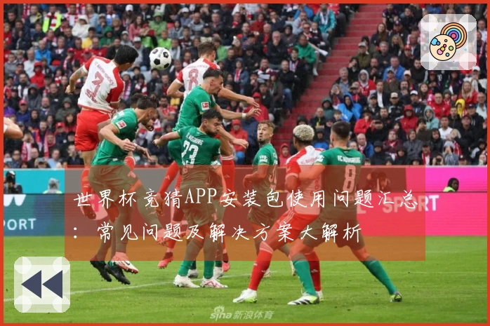 世界杯竞猜APP安装包使用问题汇总：常见问题及解决方案大解析