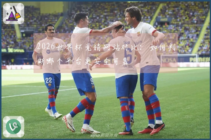 2026世界杯竞猜网站对比：如何判断哪个平台更安全可靠