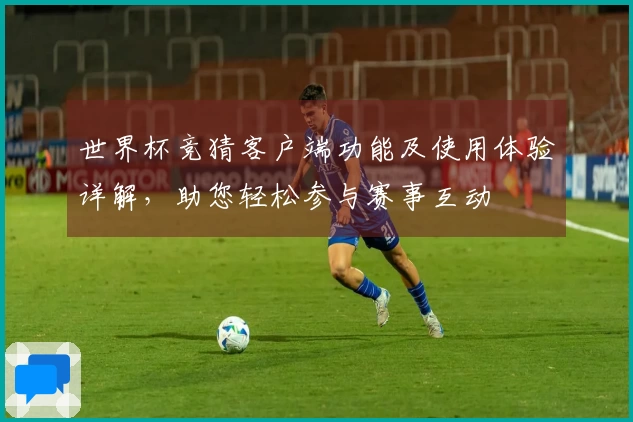 世界杯竞猜客户端功能及使用体验详解，助您轻松参与赛事互动