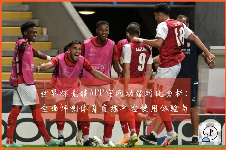 世界杯竞猜APP官网功能对比分析：全面评测体育直播平台使用体验与性能