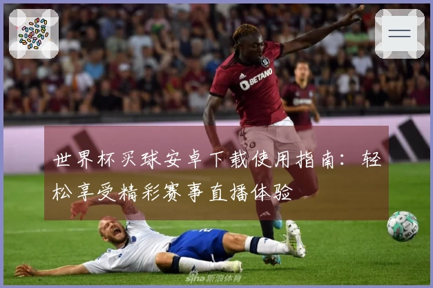 世界杯买球安卓下载使用指南:轻松享受精彩赛事直播体验