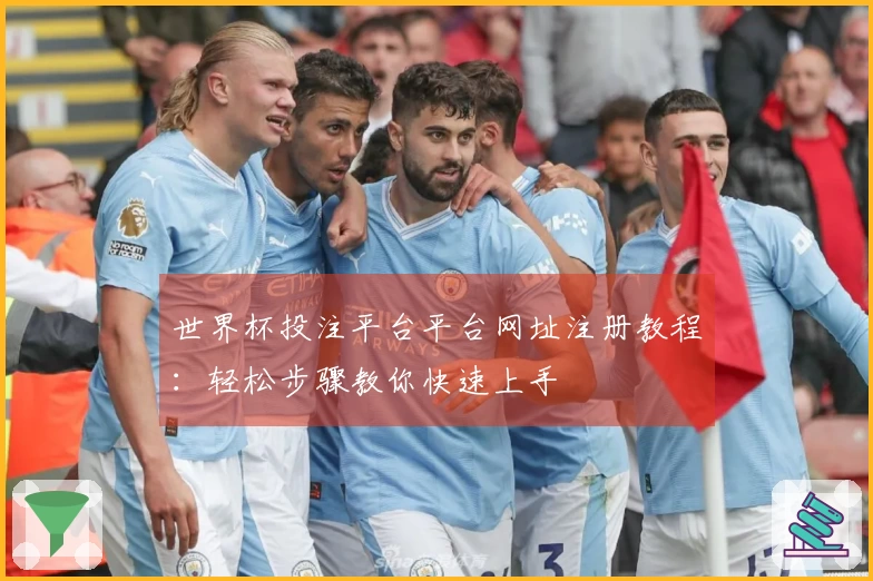 世界杯投注平台平台网址注册教程：轻松步骤教你快速上手