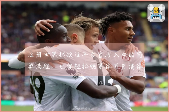 注册世界杯投注平台官方入口的简单流程，让你轻松畅享体育直播体验