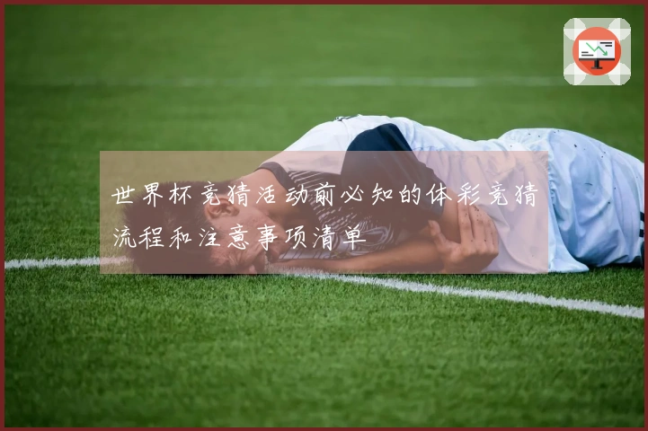 世界杯竞猜活动前必知的体彩竞猜流程和注意事项清单