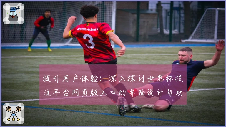 提升用户体验：深入探讨世界杯投注平台网页版入口的界面设计与功能特色