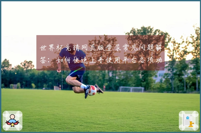 世界杯竞猜网页版登录常见问题解答：如何快速上手使用平台各项功能