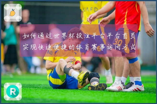 如何通过世界杯投注平台平台首页实现快速便捷的体育赛事访问方式